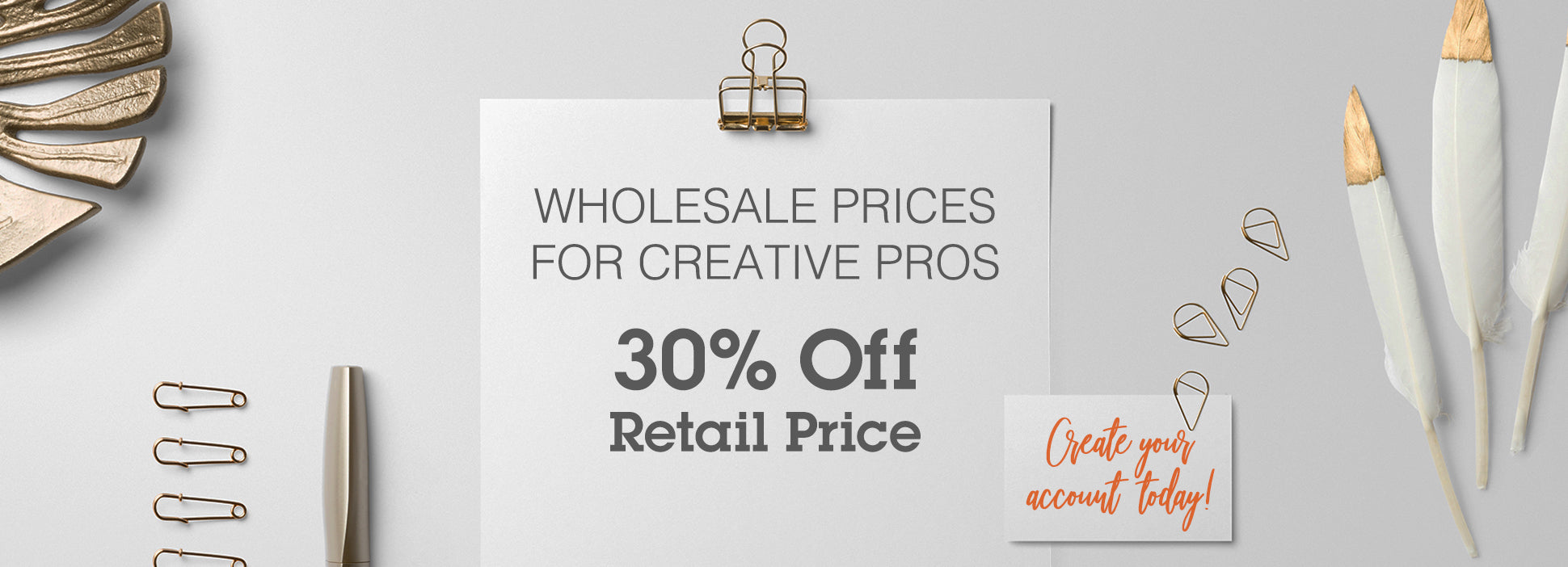 Wholesale prices for creative pros- 30% off retail price. Create your account today!